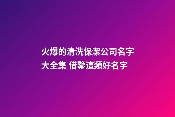 火爆的清洗保潔公司名字大全集 借鑒這類好名字-第1張-公司起名-玄機派